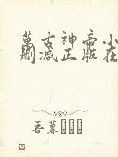 万古神帝小说无删减正版在线阅读