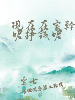 现在在家干点啥呢挣钱呢