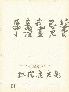 原来我已经无敌了漫画免费下拉式