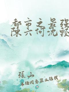都市之最强狂兵陈六何沈轻舞小说