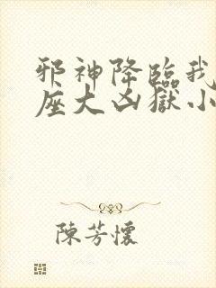 邪神降临我有一座大凶狱小说免费阅读