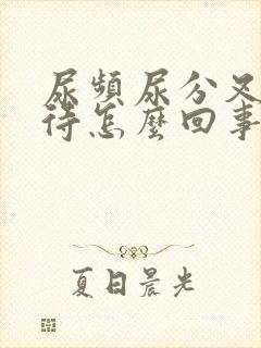 尿频尿分叉尿等待怎么回事