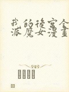 我的后宫全是反派魔女漫画免费观看,下拉式