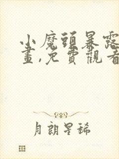 小魔头暴露啦漫画,免费观看下拉式