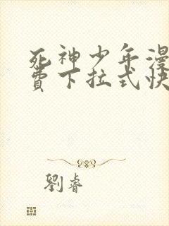 死神少年漫画免费下拉式快看漫画