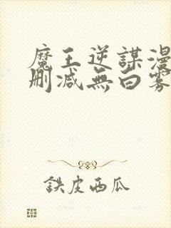 魔王逆谋漫画无删减无白雾版免费观看