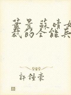 萧晨 苏晴女总裁的全能兵王