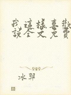 我这样喜欢你小说全文免费阅读