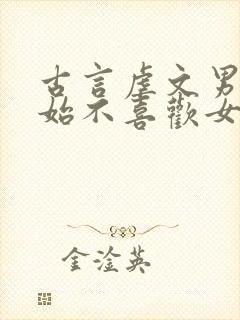 古言虐文男主开始不喜欢女主