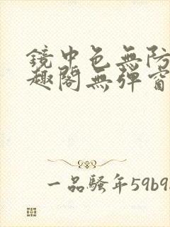 镜中色无防盗笔趣阁无弹窗