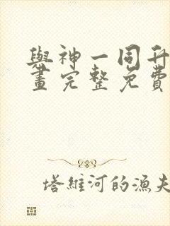 与神一同升级漫画完整免费阅读下拉式六漫画