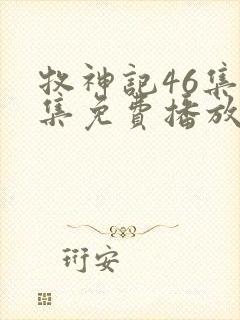 牧神记46集全集免费播放最新章节