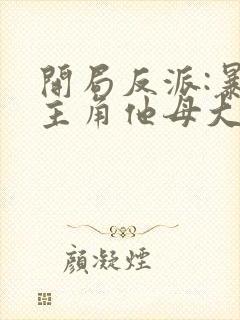 开局反派:暴草主角他母大