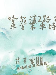 哈尔滨2路公交车首末车时间