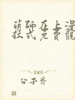 萌师在上漫画下拉式免费观看