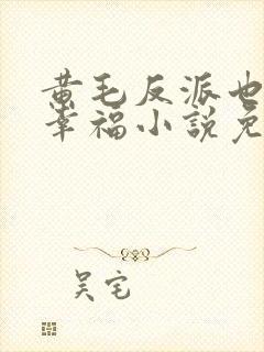 黄毛反派也想要幸福小说免费阅读