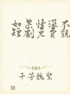 如果情深不能说短剧免费观看