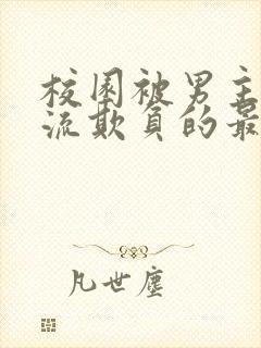 校园被男主们轮流欺负的最新章节列表