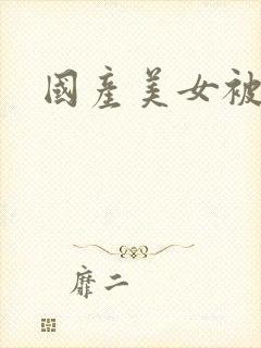 国产美女被狂操