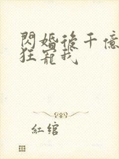 闪婚后千亿老公狂宠我