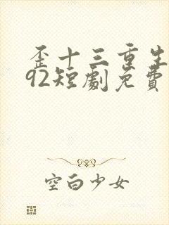 歪十三重生1992短剧免费观看