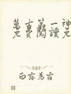 万古第一神全文免费阅读免费