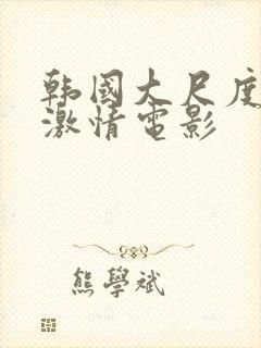 韩国大尺度床戏激情电影