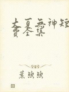 大夏无神短剧免费全集