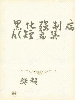 黑化强制病娇高h(短篇集