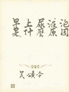 早上尿液泡沫多是什么原因