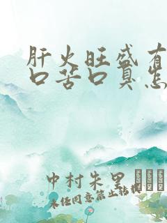 肝火旺盛有口干口苦口臭怎样调理