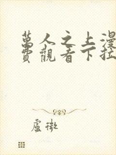 万人之上漫画免费观看下拉式阅读