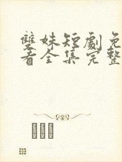 双姝短剧免费观看全集完整版