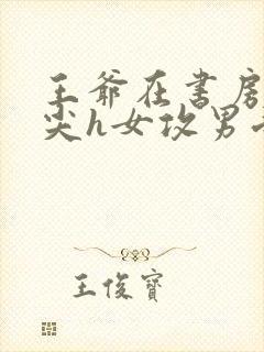 王爷在书房含乳尖h女攻男受