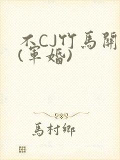 不CJ竹马关系(军婚)