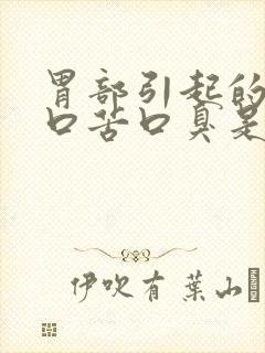 胃部引起的口干口苦口臭是什么原因引起的