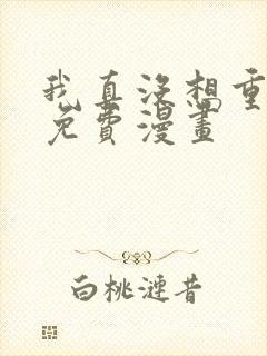 我真没想重生啊免费漫画