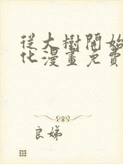 从大树开始的进化漫画免费下拉式