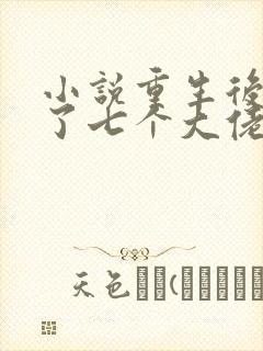 小说重生后我有了七个大佬爸爸,