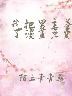 我把男主养黑化了漫画免费阅读