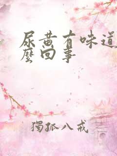 尿黄有味道是怎么回事