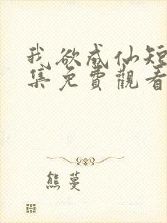 我欲成仙短剧全集免费观看高清版