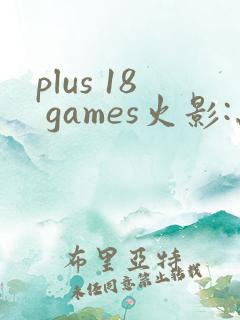 plus 18 games火影:忍界大战