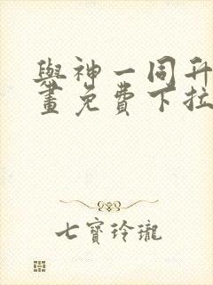 与神一同升级漫画免费下拉式六漫画