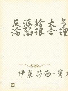 反派给太多女主沦陷很合理吧