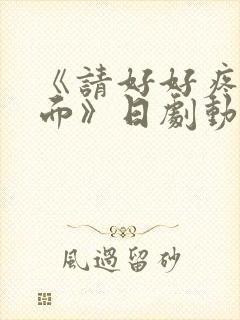 《请好好疼爱里面》日剧动漫在线观看免费