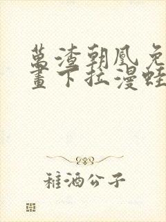 万渣朝凰免费漫画下拉漫蛙