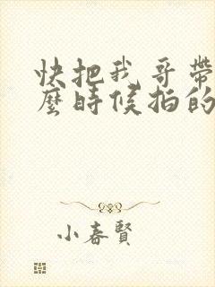 快把我哥带走什么时候拍的