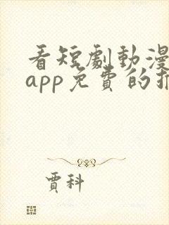 看短剧动漫软件app免费的推荐