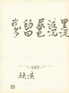 我的尿液里面好多白色沉淀物